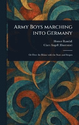 Homer Randall, Clare Angell - Army Boys Marching Into Germany, Inbunden