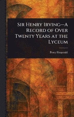Percy Fitzgerald - Sir Henry Irving-A Record of Over Twenty Years at the Lyceum, Inbunden