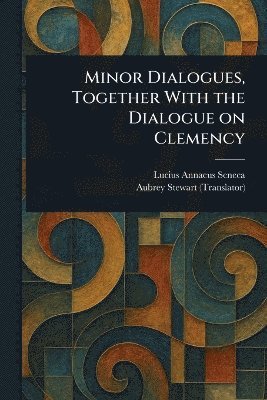 Lucius Annaeus Seneca, Aubrey Stewart - Minor Dialogues, Together With the Dialogue on Clemency, Häftad