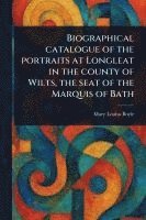 bokomslag Biographical Catalogue of the Portraits at Longleat in the County of Wilts, the Seat of the Marquis of Bath