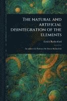 bokomslag The Natural and Artificial Disintegration of the Elements