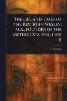 bokomslag Life and Times of the Rev. John Wesley, M.A., Founder of the Methodists. Vol. 1 (of 3)