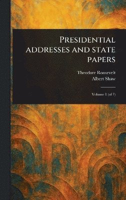 Theodore Roosevelt, Albert Shaw - Presidential Addresses and State Papers, Inbunden