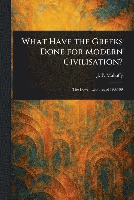 J P (John Pentland) Mahaffy - What Have the Greeks Done for Modern Civilisation?, Häftad
