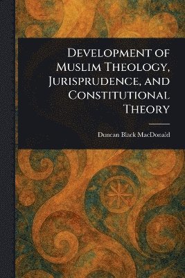 Development of Muslim Theology, Jurisprudence, and Constitutional Theory