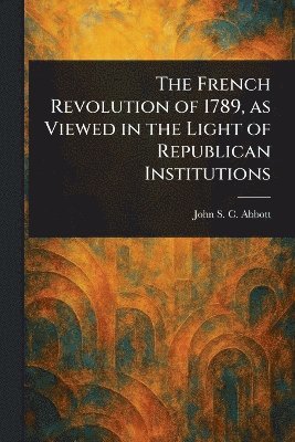 bokomslag French Revolution of 1789, as Viewed in the Light of Republican Institutions