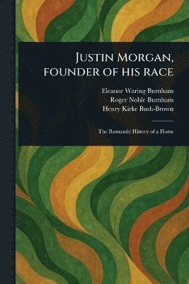 Eleanor Waring Burnham, Roger Noble Burnham, Henry Kirke Bush-Brown - Justin Morgan, Founder of His Race, Häftad