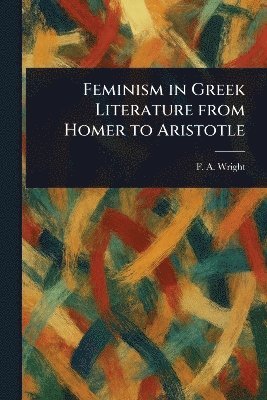 F A (Frederick Adam) Wright, F. A. (Frederick Adam) Wright - Feminism in Greek Literature From Homer to Aristotle, Häftad