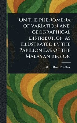bokomslag On the Phenomena of Variation and Geographical Distribution as Illustrated by the Papilionidæ of the Malayan Region