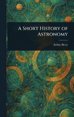 Arthur Berry - Short History of Astronomy, Inbunden