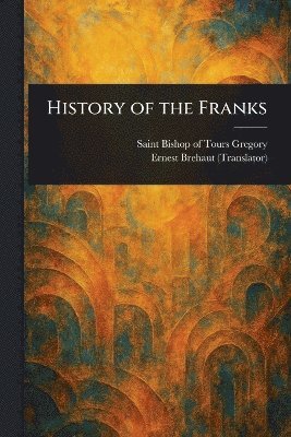Bishop Of Tours Saint Gregory, Ernest Brehaut - History of the Franks, Häftad
