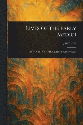 Janet Ross - Lives of the Early Medici, Häftad