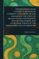 bokomslag Observations on M. Laennec's Method of Forming a Diagnosis of the Diseases of the Chest by Means of the Stethoscope, and of Percussion; and Upon Some Points of the French Practice of Medicine