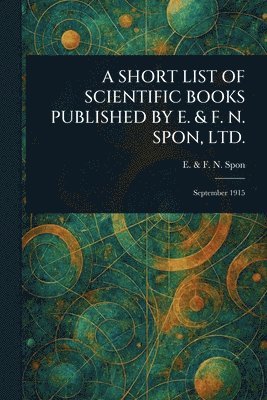 bokomslag Short List of Scientific Books Published by E. & F. N. Spon, Ltd.