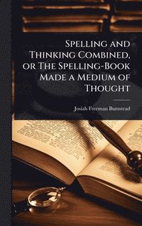 bokomslag Spelling and Thinking Combined, or The Spelling-Book Made a Medium of Thought