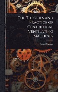 bokomslag Theories and Practice of Centrifugal Ventilating Machines