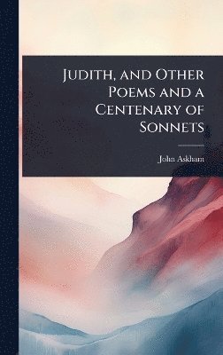 bokomslag Judith, and Other Poems and a Centenary of Sonnets