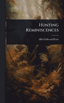 Alfred Edward Pease - Hunting Reminiscences, Inbunden