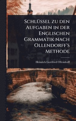 SchlÃ1/4ssel zu den Aufgaben in der Englischen Grammatik nach Ollendorff's Methode