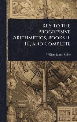 William James Milne - Key to the Progressive Arithmetics, Books II, III, and Complete, Inbunden