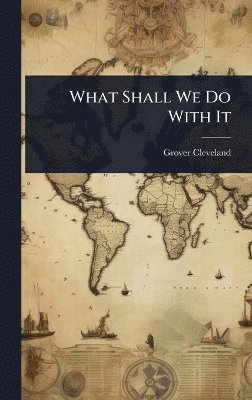 Grover Cleveland - What Shall We Do With It, Inbunden