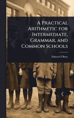 Edward Olney - Practical Arithmetic for Intermediate, Grammar, and Common Schools, Inbunden