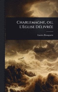 bokomslag Charlemagne, ou, L'Ã¿glise DÃ(c)livrÃ(c)e