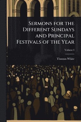 Thomas White - Sermons for the Different Sundays and Principal Festivals of the Year, Häftad