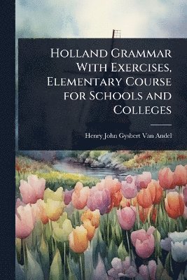 bokomslag Holland Grammar With Exercises, Elementary Course for Schools and Colleges