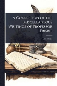 bokomslag A Collection of the Miscellaneous Writings of Professor Frisbie