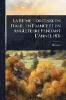 bokomslag La Reine Hortense en Italie, en France et en Angleterre Pendant L'AnnÃ(c)e 1831