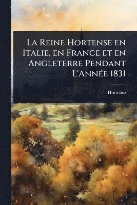 Hortense - La Reine Hortense en Italie, en France et en Angleterre Pendant L'AnnÃ(c)e 1831, Häftad