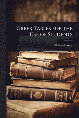 Alpheus Crosby - Greek Tables for the Use of Students, Häftad