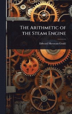 Edward Sherman Gould - Arithmetic of the Steam Engine, Inbunden