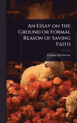 bokomslag Essay on the Ground or Formal Reason of Saving Faith