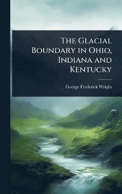 George Frederick Wright - Glacial Boundary in Ohio, Indiana and Kentucky, Inbunden