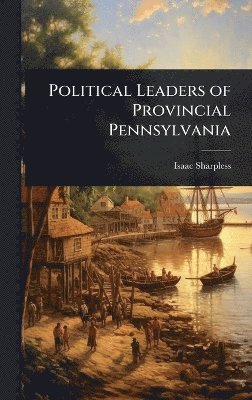 Isaac Sharpless - Political Leaders of Provincial Pennsylvania, Inbunden