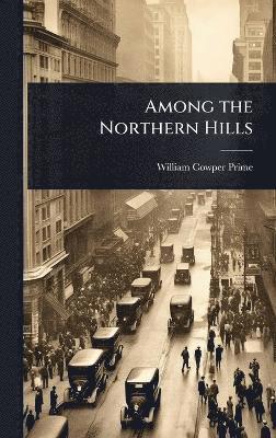 William Cowper Prime - Among the Northern Hills, Inbunden