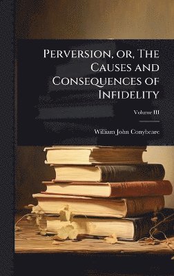 William John Conybeare - Perversion, or, The Causes and Consequences of Infidelity, Inbunden