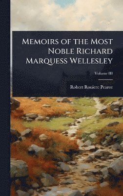 Robert Rouiere Pearce - Memoirs of the Most Noble Richard Marquess Wellesley, Inbunden