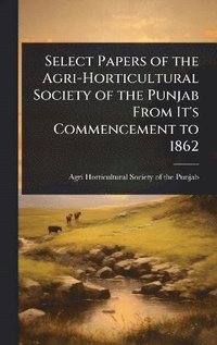 bokomslag Select Papers of the Agri-Horticultural Society of the Punjab From It's Commencement to 1862