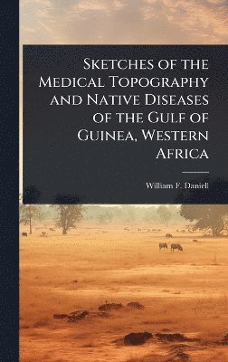 bokomslag Sketches of the Medical Topography and Native Diseases of the Gulf of Guinea, Western Africa