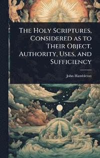 bokomslag Holy Scriptures, Considered as to Their Object, Authority, Uses, and Sufficiency