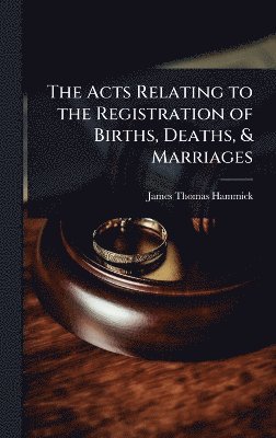 Acts Relating to the Registration of Births, Deaths, & Marriages