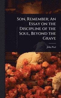 bokomslag Son, Remember; An Essay on the Discipline of the Soul, Beyond the Grave