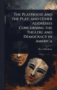 bokomslag Playhouse and the Play, and Other Addresses Concerning the Theatre and Democracy in America