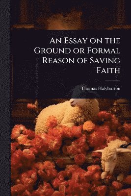 bokomslag Essay on the Ground or Formal Reason of Saving Faith