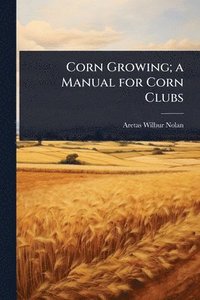 bokomslag Corn Growing; a Manual for Corn Clubs