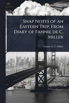 Snap Notes of an Eastern Trip, From Diary of Fannie de C. Miller