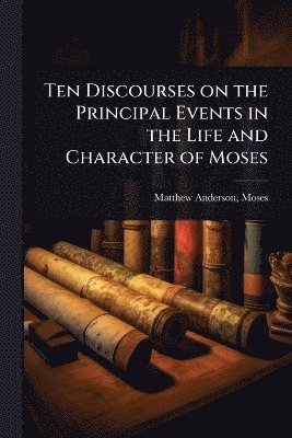 bokomslag Ten Discourses on the Principal Events in the Life and Character of Moses